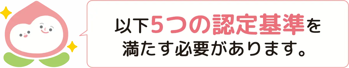 以下5つの認定基準を満たす必要があります。