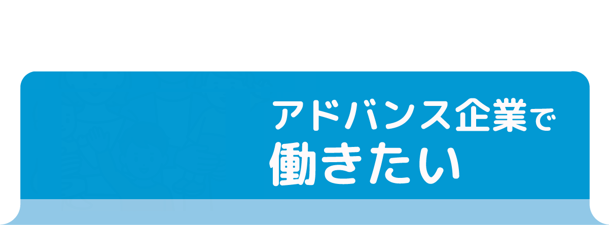 アドバンス企業で働きたい方へ