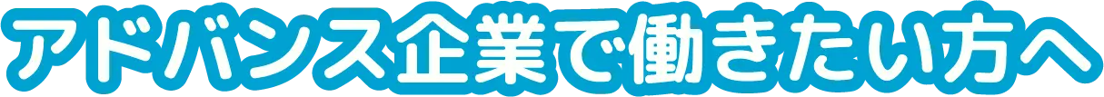 アドバンス企業で働きたい方へ